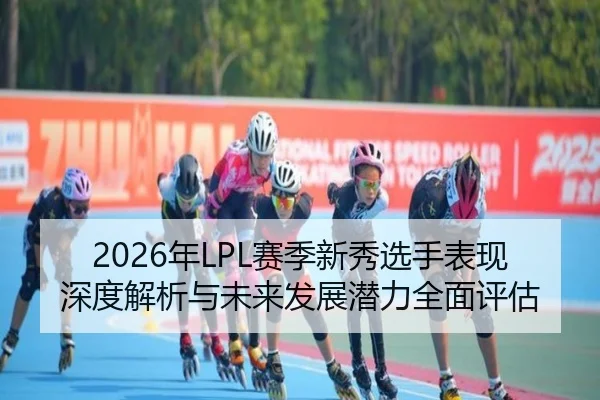 2026年LPL赛季新秀选手表现深度解析与未来发展潜力全面评估（taptap SPORTS）